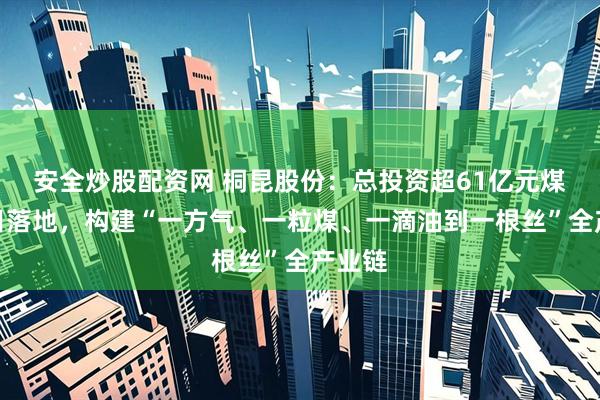 安全炒股配资网 桐昆股份：总投资超61亿元煤矿项目落地，构建“一方气、一粒煤、一滴油到一根丝”全产业链