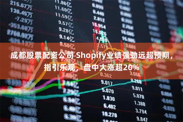 成都股票配资公司 Shopify业绩强劲远超预期，指引乐观，盘中大涨超20%