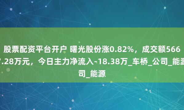 股票配资平台开户 曙光股份涨0.82%，成交额5667.28万元，今日主力净流入-18.38万_车桥_公司_能源