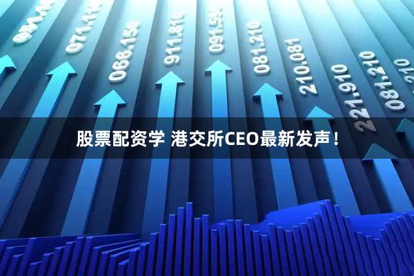 股票配资学 港交所CEO最新发声！